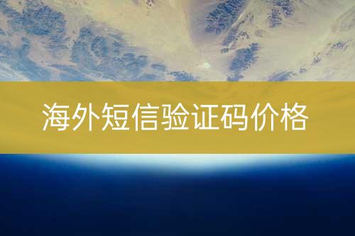 國(guó)外短信驗(yàn)證碼價(jià)位