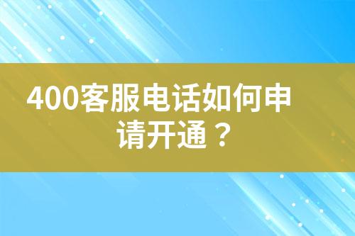 400客服電話如何申請開通？