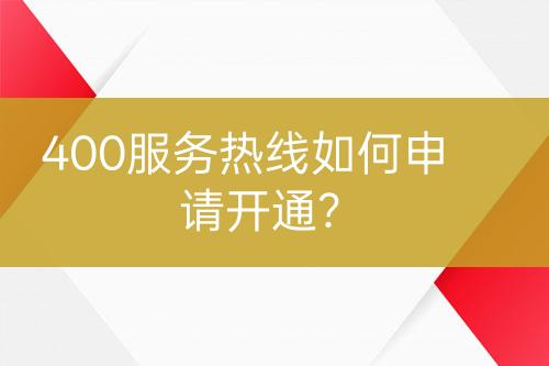 400服務(wù)熱線如何申請開通？
