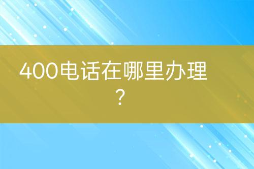 400電話在哪里辦理？