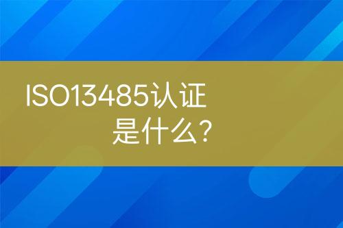 ISO13485認(rèn)證是什么？