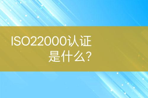 ISO22000認(rèn)證是什么？