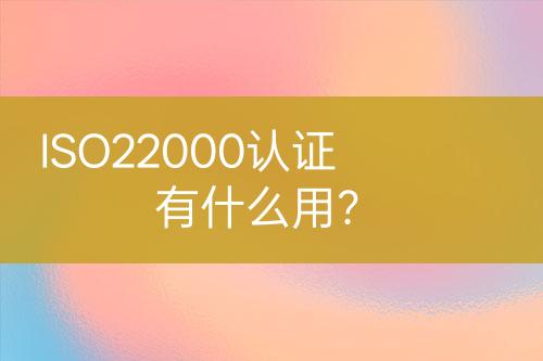 ISO22000認(rèn)證有什么用？