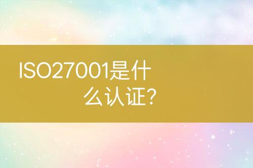 ISO27001是什么認(rèn)證？