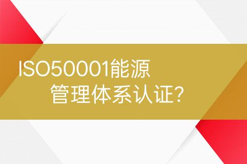 ISO50001能源管理體系認(rèn)證？