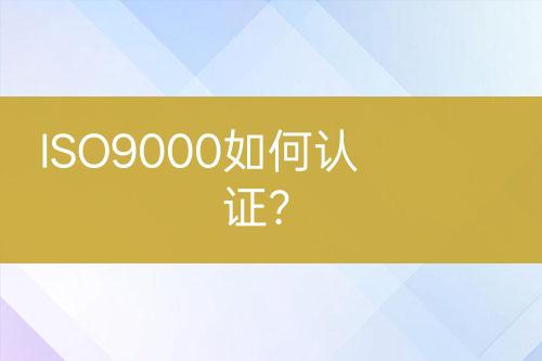 ISO9000如何認(rèn)證？