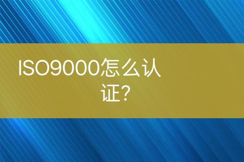 ISO9000怎么認(rèn)證？