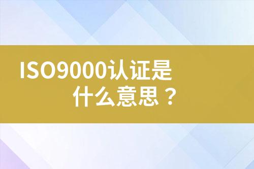 ISO9000認證是什么意思？