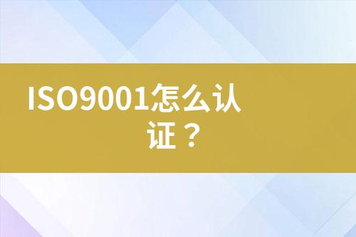 ISO9001怎么認(rèn)證？