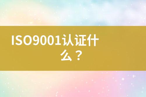 ISO9001認證什么？