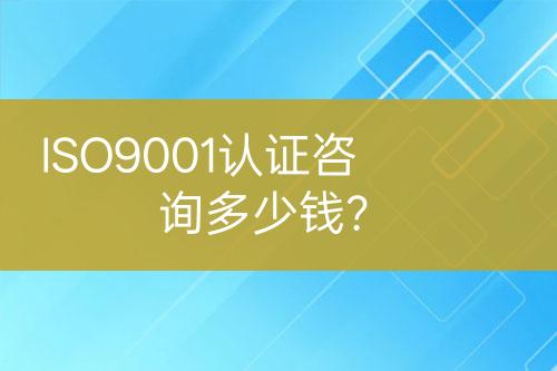 ISO9001認證咨詢多少錢？