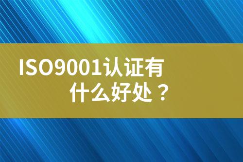 ISO9001認證有什么好處？