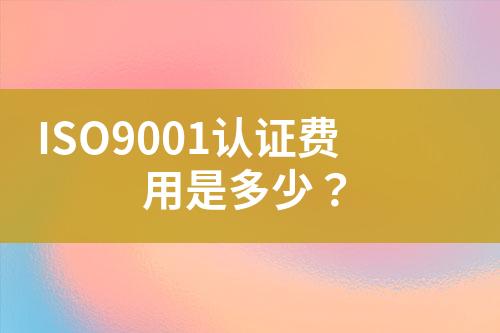 ISO9001認(rèn)證費(fèi)用是多少？