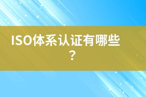 ISO體系認證有哪些？