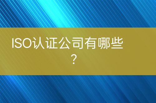 ISO認(rèn)證公司有哪些？