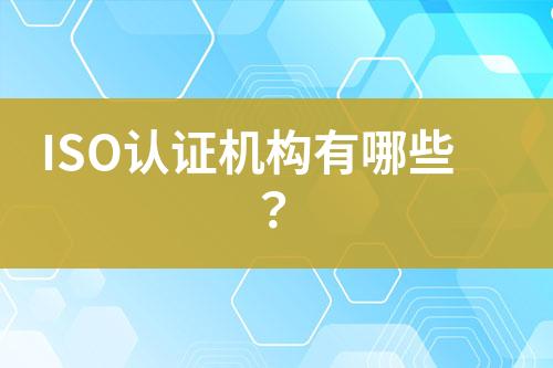 ISO認(rèn)證機(jī)構(gòu)有哪些？