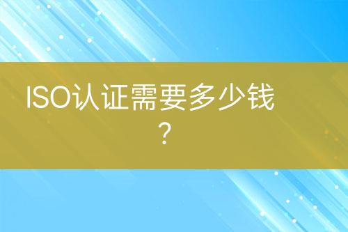 ISO認(rèn)證需要多少錢？