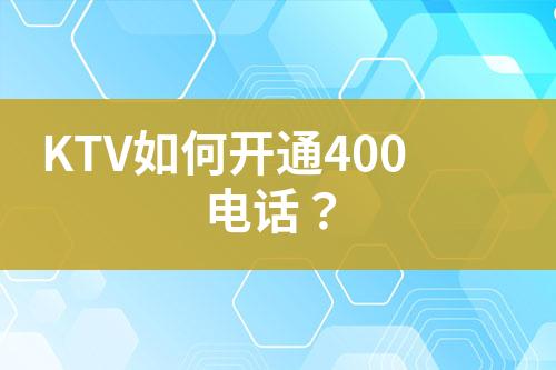 KTV如何開(kāi)通400電話？