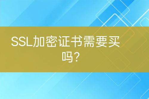SSL加密證書需要買嗎？