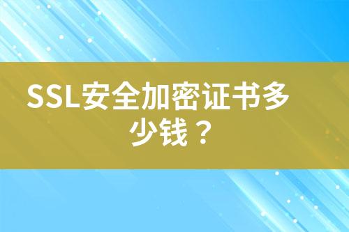 SSL安全加密證書多少錢？