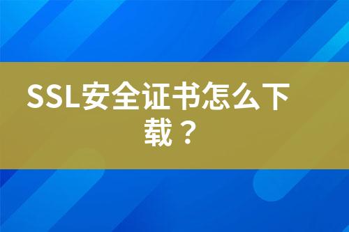 SSL安全證書怎么下載？