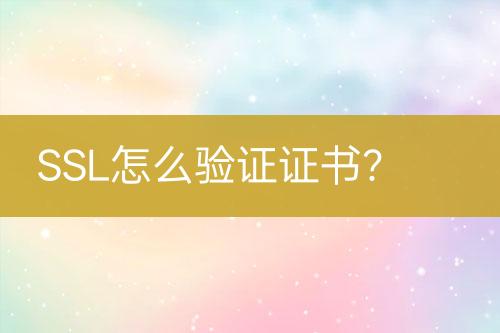 SSL怎么驗證證書？