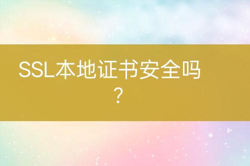SSL本地證書安全嗎？