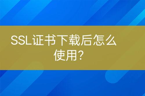 SSL證書(shū)下載后怎么使用？