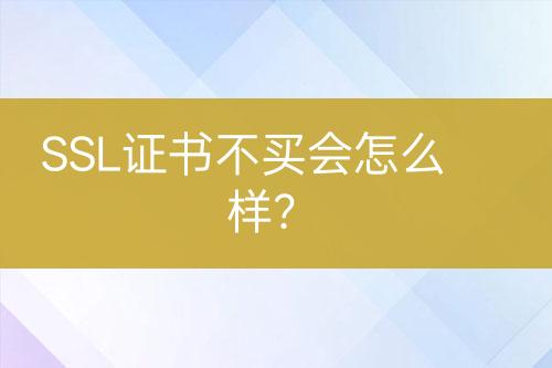 SSL證書不買會(huì)怎么樣？