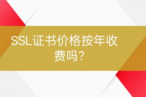 SSL證書價(jià)格按年收費(fèi)嗎？