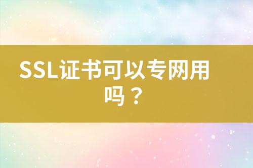 SSL證書(shū)可以專(zhuān)網(wǎng)用嗎？