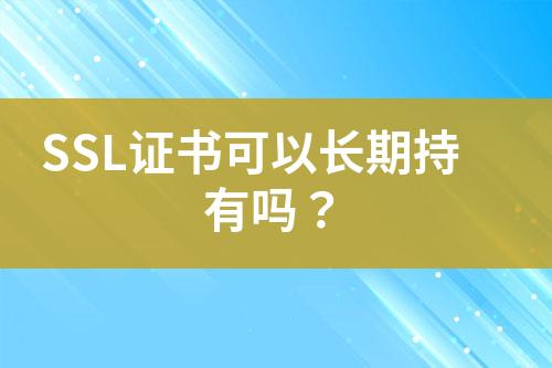 SSL證書可以長期持有嗎？