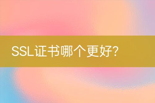 SSL證書哪個更好？