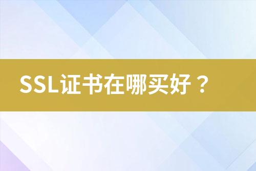 SSL證書(shū)在哪買(mǎi)好？