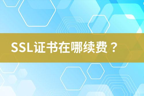 SSL證書在哪續(xù)費？