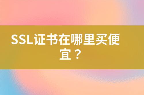 SSL證書在哪里買便宜？