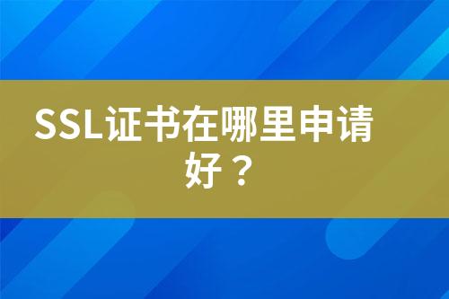 SSL證書(shū)在哪里申請(qǐng)好？