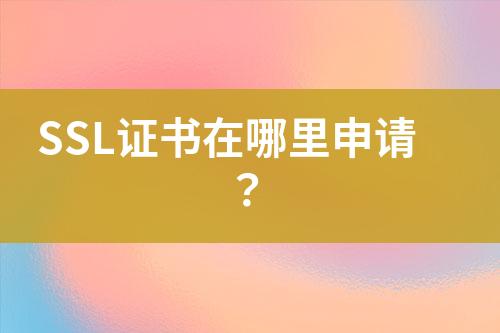 SSL證書在哪里申請(qǐng)？