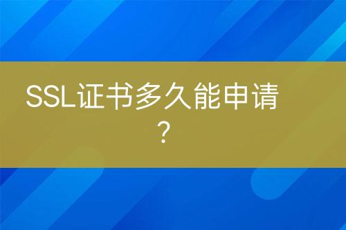 SSL證書多久能申請(qǐng)？