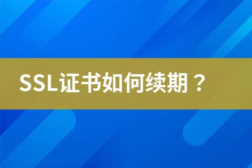 SSL證書如何續(xù)期？