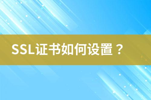 SSL證書如何設(shè)置？