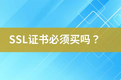 SSL證書(shū)必須買(mǎi)嗎？