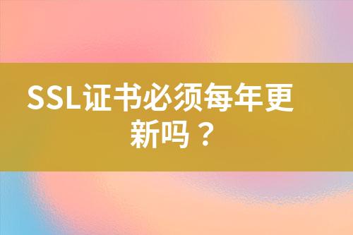 SSL證書必須每年更新嗎？