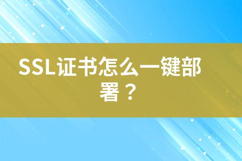 SSL證書怎么一鍵部署？