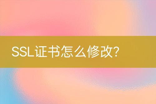 SSL證書怎么修改？