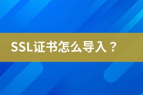 SSL證書怎么導(dǎo)入？