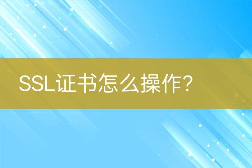 SSL證書怎么操作？
