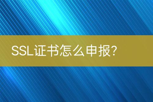 SSL證書怎么申報(bào)？