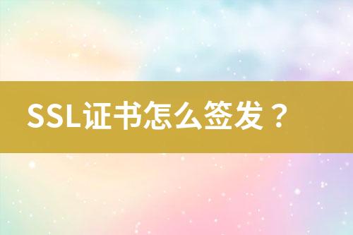 SSL證書怎么簽發(fā)？