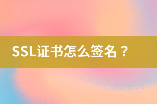 SSL證書怎么簽名？